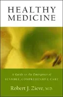 Healthy Medicine: A Guide to the Emergence of Sensible, Comprehensive Care (Zieve Robert)(Paperback)