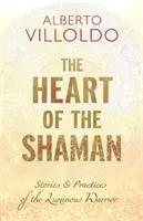Heart of the Shaman - Stories and Practices of the Luminous Warrior (Villoldo Alberto PhD)(Paperback / softback)