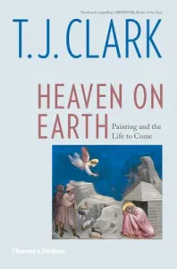 Heaven on Earth: Painting and the Life to Come (Clark T. J.)(Paperback)