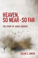 Heaven, So Near - So Far: The Story of Judas Iscariot (Smith Colin S.)(Paperback)