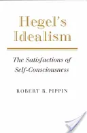 Hegel's Idealism: The Satisfactions of Self-Consciousness (Pippin Robert B.)(Paperback)