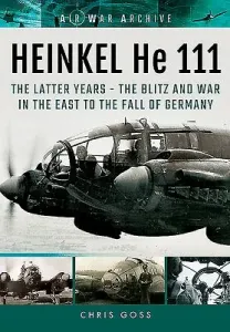 Heinkel He 111. the Latter Years: The Blitz and War in the East to the Fall of Germany (Goss Chris)(Paperback)