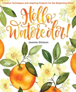 Hello, Watercolor!: Creative Techniques and Inspiring Projects for the Beginning Artist (Dickson Jeannie)(Paperback)