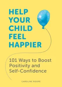 Help Your Child Feel Happier: 101 Ways to Boost Positivity and Self-Confidence (Roope Caroline)(Paperback)