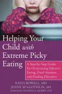 Helping Your Child with Extreme Picky Eating: A Step-By-Step Guide for Overcoming Selective Eating, Food Aversion, and Feeding Disorders (Rowell Katja)(Paperback)