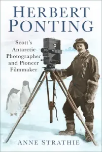 Herbert Ponting: Scott's Antarctic Photographer and Pioneer Filmmaker (Strathie Anne)(Paperback)