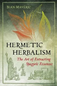 Hermetic Herbalism: The Art of Extracting Spagyric Essences (Mavric Jean)(Paperback)