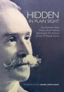 Hidden in Plain Sight: The Herman Klein Phono-Vocal Method Based upon the Famous School of Manuel Garca (Shigo Daniel James)(Paperback)