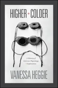 Higher and Colder: A History of Extreme Physiology and Exploration (Heggie Vanessa)(Pevná vazba)