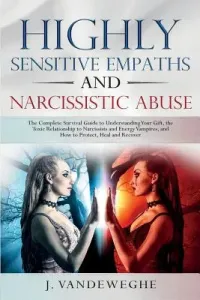 Highly Sensitive Empaths and Narcissistic Abuse: The Complete Survival Guide to Understanding Your Gift, the Toxic Relationship to Narcissists and Ene (Vandeweghe J.)(Paperback)