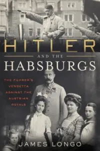 Hitler and the Habsburgs: The Vendetta Against the Austrian Royals (Longo James)(Paperback)