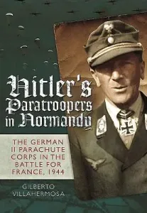 Hitler's Paratroopers in Normandy: The German II Parachute Corps in the Battle for France, 1944 (Villahermosa Gilberto)(Pevná vazba)