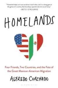 Homelands: Four Friends, Two Countries, and the Fate of the Great Mexican-American Migration (Corchado Alfredo)(Paperback)