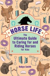 Horse Life: The Ultimate Guide to Caring for and Riding Horses for Kids (Smith Robyn)(Paperback)