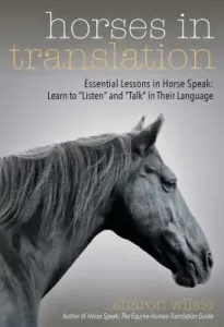 Horses in Translation: Essential Lessons in Horse Speak: Learn to Listen and Talk in Their Language (Wilsie Sharon)(Paperback)