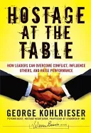 Hostage at the Table: How Leaders Can Overcome Conflict, Influence Others, and Raise Performance (Kohlrieser George)(Pevná vazba)