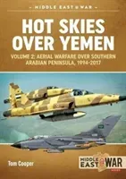 Hot Skies Over Yemen. Volume 2: Aerial Warfare Over Southern Arabian Peninsula, 1994-2017 (Cooper Tom)(Paperback)