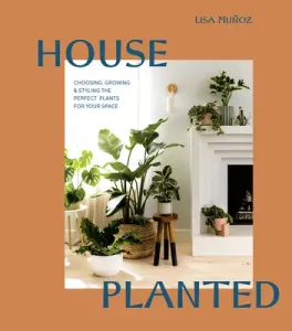 House Planted: Choosing, Growing, and Styling the Perfect Plants for Your Space (Muoz Lisa)(Pevná vazba)