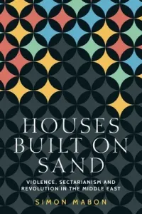 Houses Built on Sand: Violence, Sectarianism and Revolution in the Middle East (Mabon Simon)(Paperback)