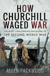 How Churchill Waged War: The Most Challenging Decisions of the Second World War (Packwood Allen)(Paperback)