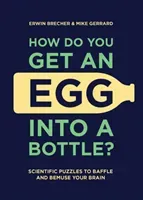 How Do You Get an Egg Into a Bottle?: Scientific Puzzles to Baffle and Bemuse Your Brain (Brecher Erwin)(Pevná vazba)