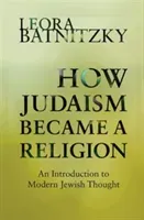 How Judaism Became a Religion: An Introduction to Modern Jewish Thought (Batnitzky Leora)(Paperback)