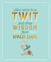 How Not To Be A Twit and Other Wisdom from Roald Dahl (Dahl Roald)(Pevná vazba)