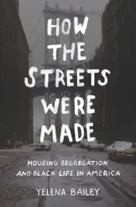 How the Streets Were Made: Housing Segregation and Black Life in America (Bailey Yelena)(Paperback)