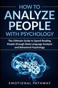 How to Analyze People with Psychology: The Ultimate Guide to Speed Reading People through Body Language Analysis and Behavioral Psychology (Pathway Emotional)(Paperback)