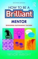 How to Be a Brilliant Mentor: Developing Outstanding Teachers (Wright Trevor)(Paperback)