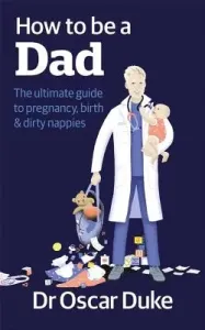 How to Be a Dad - The ultimate guide to pregnancy, birth & dirty nappies (Duke Oscar)(Paperback / softback)