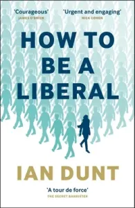 How to Be a Liberal: The Story of Freedom and the Fight for Its Survival (Dunt Ian)(Paperback)
