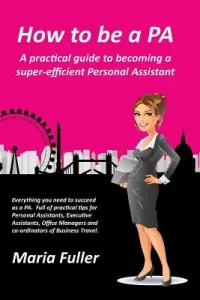How to be a PA: A practical guide to becoming a super-efficient Personal Assistant (Fuller Maria)(Paperback)