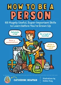 How to Be a Person: 65 Hugely Useful, Super-Important Skills to Learn Before You're Grown Up (Newman Catherine)(Paperback)