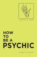 How to Be a Psychic: A Practical Guide (Hathaway Michael R.)(Paperback)