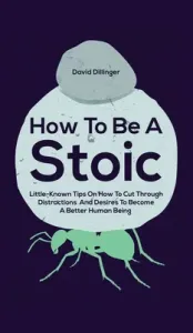 How To Be A Stoic: Little-Known Tips On How To Cut Through Distractions And Desires To Become A Better Human Being (Dillinger David)(Pevná vazba)