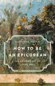 How to Be an Epicurean: The Ancient Art of Living Well (Wilson Catherine)(Pevná vazba)