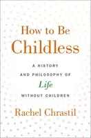 How to Be Childless: A History and Philosophy of Life Without Children (Chrastil Rachel)(Pevná vazba)