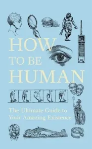 How to Be Human: The Ultimate Guide to Your Amazing Existence (New Scientist New Scientist)(Paperback)