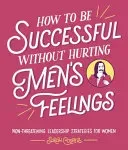 How to Be Successful Without Hurting Men's Feelings - Non-threatening Leadership Strategies for Women (Cooper Sarah)(Pevná vazba)