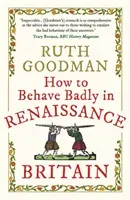 How to Behave Badly in Renaissance Britain (Goodman Ruth)(Paperback / softback)