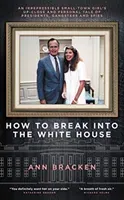How to Break Into the White House: An Irrepressible Small-Town Girl's Up-Close and Personal Tale of Presidents, Gangsters and Spies (Bracken Ann)(Pevná vazba)
