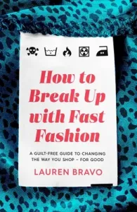 How to Break Up with Fast Fashion: A Guilt-Free Guide to Changing the Way You Shop - For Good (Bravo Lauren)(Paperback)