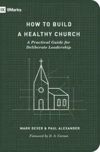 How to Build a Healthy Church: A Practical Guide for Deliberate Leadership (Second Edition) (Dever Mark)(Paperback)