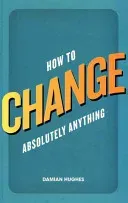 How to Change Absolutely Anything (Hughes Damian)(Paperback / softback)