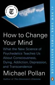 How to Change Your Mind: What the New Science of Psychedelics Teaches Us about Consciousness, Dying, Addiction, Depression, and Transcendence (Pollan Michael)(Paperback)