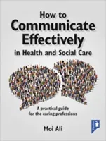 How to Communicate Effectively in Health and Social Care: A Practical Guide for the Caring Professions (Ali Moi)(Paperback)