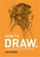 How To Draw - Sketch and draw anything, anywhere with this inspiring and practical handbook (Spicer Jake)(Paperback / softback)