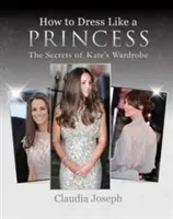 How to Dress Like a Princess - The Secrets of Kate's Wardrobe (Joseph Claudia)(Paperback / softback)