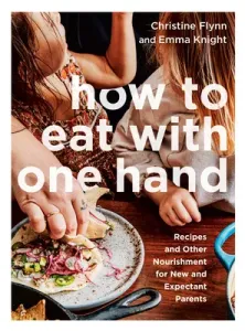 How to Eat with One Hand: Recipes and Other Nourishment for New and Expectant Parents (Flynn Christine)(Paperback)